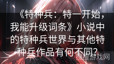 《特种兵：特一开始，我能升级词条》小说中的特种兵世界与其他特种兵作品有何不同？