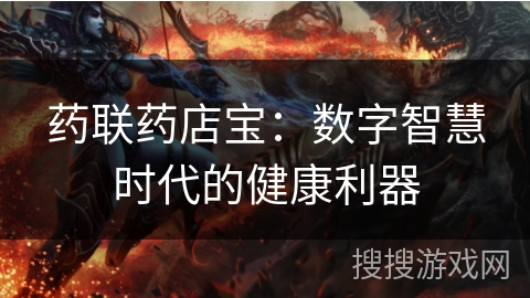 药联药店宝:数字智慧时代的健康利器 药联药店宝:数字智慧时代的健康利器