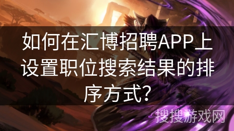 如何在汇博招聘APP上设置职位搜索结果的排序方式？