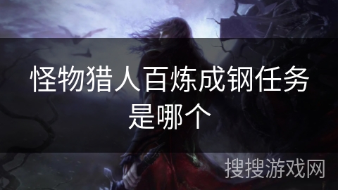 怪物猎人百炼成钢任务是哪个 怪物猎人百炼成钢任务是哪个