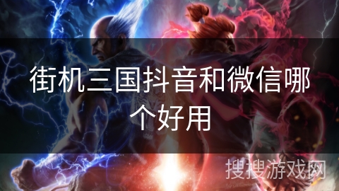 街机三国抖音和微信哪个好用