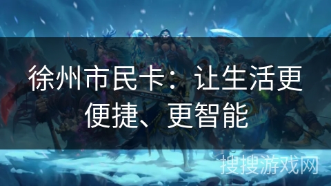 徐州市民卡：让生活更便捷、更智能