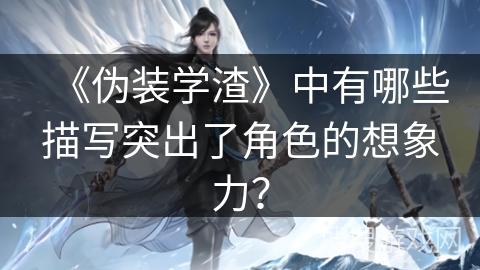 《伪装学渣》中有哪些描写突出了角色的想象力？