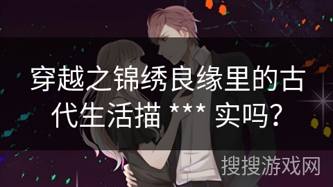 穿越之锦绣良缘里的古代生活描 *** 实吗？