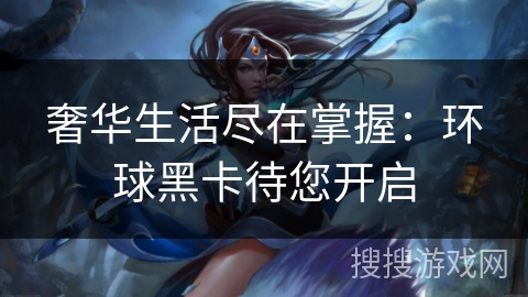 奢华生活尽在掌握:环球黑卡待您开启 奢华生活尽在掌握:环球黑卡待您开启