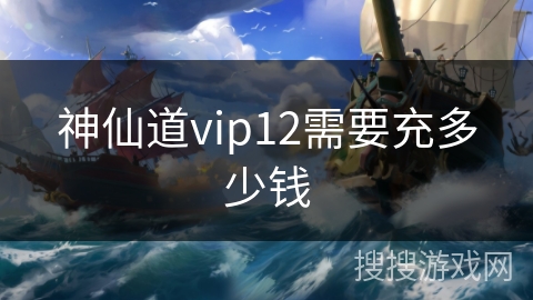 神仙道vip12需要充多少钱
