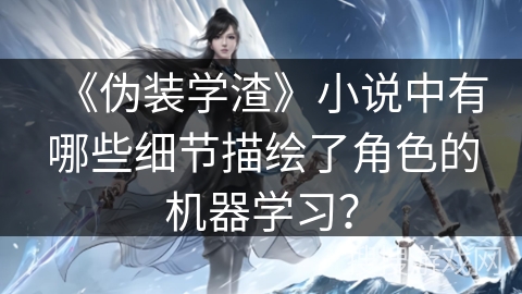 《伪装学渣》小说中有哪些细节描绘了角色的机器学习？