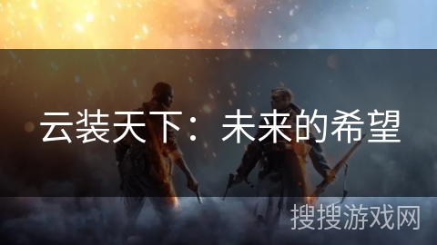 云装天下:未来的希望 云装天下:未来的希望