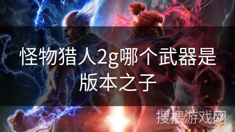 怪物猎人2g哪个武器是版本之子