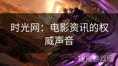 时光网:电影资讯的权威声音 时光网:电影资讯的权威声音