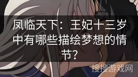 凤临天下:王妃十三岁中有哪些描绘梦想的情节? 凤临天下:王妃十三岁中有哪些描绘梦想的情节?
