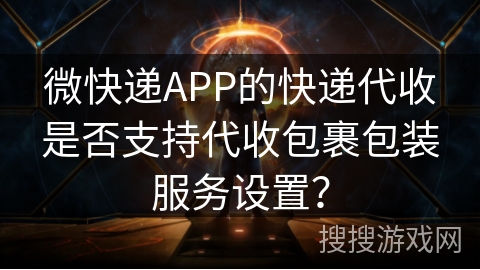 微快递APP的快递代收是否支持代收包裹包装服务设置？