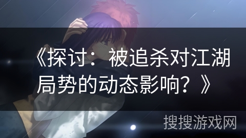 《探讨：被追杀对江湖局势的动态影响？》