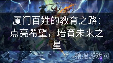 厦门百姓的教育之路:点亮希望,培育未来之星 厦门百姓的教育之路:点亮希望,培育未来之星