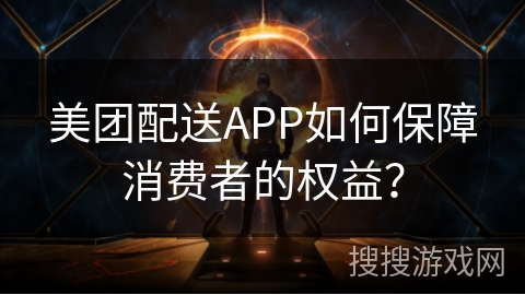 美团配送APP如何保障消费者的权益? 美团配送APP如何保障消费者的权益?