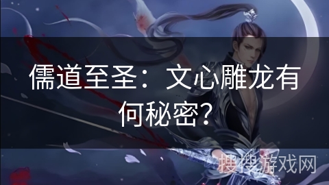 儒道至圣:文心雕龙有何秘密? 儒道至圣:文心雕龙有何秘密?