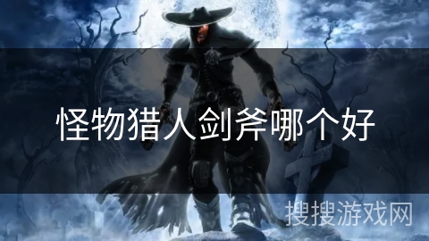 怪物猎人剑斧哪个好