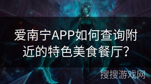爱南宁APP如何查询附近的特色美食餐厅? 爱南宁APP如何查询附近的特色美食餐厅?