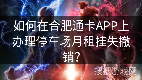 如何在合肥通卡APP上办理停车场月租挂失撤销？