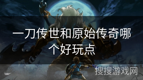 一刀传世和原始传奇哪个好玩点