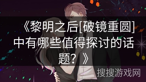《黎明之后[破镜重圆]中有哪些值得探讨的话题？》