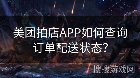 美团拍店APP如何查询订单配送状态？