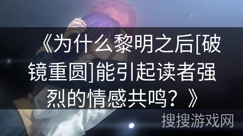 《为什么黎明之后[破镜重圆]能引起读者强烈的情感共鸣？》