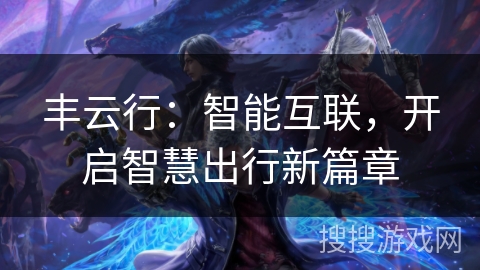 丰云行：智能互联，开启智慧出行新篇章