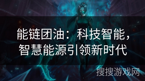 能链团油:科技智能,智慧能源引领新时代 能链团油:科技智能,智慧能源引领新时代