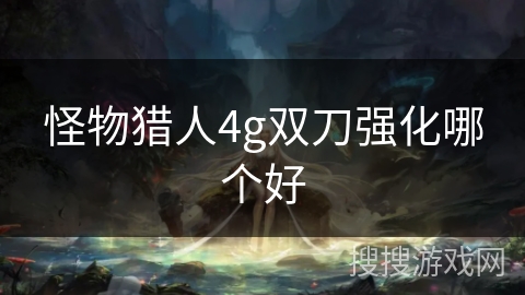怪物猎人4g双刀强化哪个好
