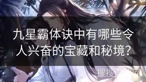 九星霸体诀中有哪些令人兴奋的宝藏和秘境？