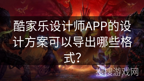 酷家乐设计师APP的设计方案可以导出哪些格式？