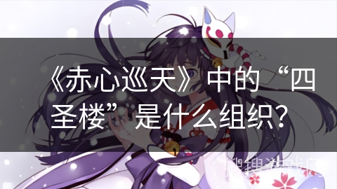 《赤心巡天》中的“四圣楼”是什么组织？