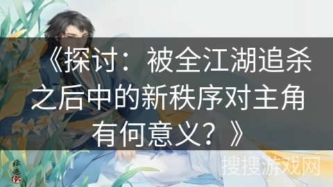 《探讨：被全江湖追杀之后中的新秩序对主角有何意义？》
