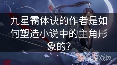 九星霸体诀的作者是如何塑造小说中的主角形象的？
