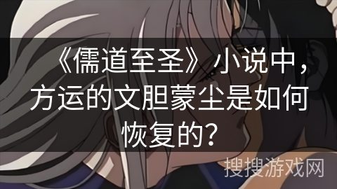 《儒道至圣》小说中，方运的文胆蒙尘是如何恢复的？