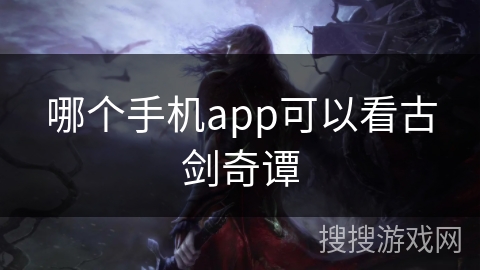 哪个手机app可以看古剑奇谭 哪个手机app可以看古剑奇谭