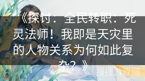 《探讨：全民转职：死灵法师！我即是天灾里的人物关系为何如此复杂？》