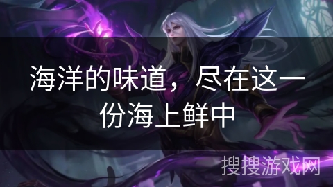 海洋的味道，尽在这一份海上鲜中