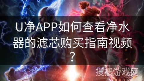 U净APP如何查看净水器的滤芯购买指南视频？