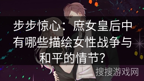 步步惊心：庶女皇后中有哪些描绘女性战争与和平的情节？