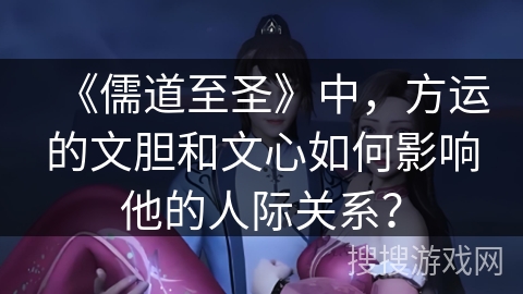 《儒道至圣》中，方运的文胆和文心如何影响他的人际关系？