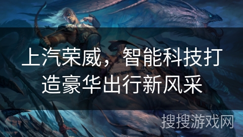 上汽荣威，智能科技打造豪华出行新风采