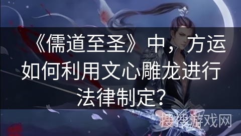 《儒道至圣》中，方运如何利用文心雕龙进行法律制定？