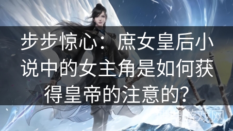 步步惊心：庶女皇后小说中的女主角是如何获得皇帝的注意的？