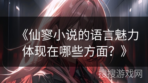 《仙寥小说的语言魅力体现在哪些方面？》