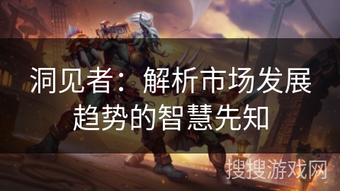 洞见者:解析市场发展趋势的智慧先知 洞见者:解析市场发展趋势的智慧先知