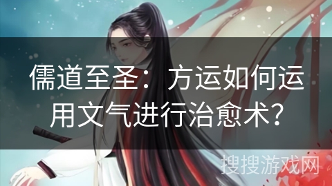 儒道至圣：方运如何运用文气进行治愈术？
