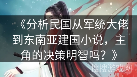 《分析民国从军统大佬到东南亚建国小说，主角的决策明智吗？》