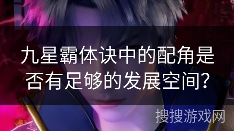 九星霸体诀中的配角是否有足够的发展空间？
